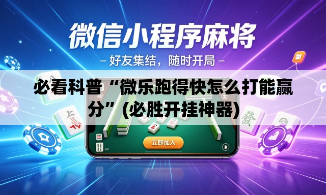 必看科普“微乐跑得快怎么打能赢分”(必胜开挂神器)