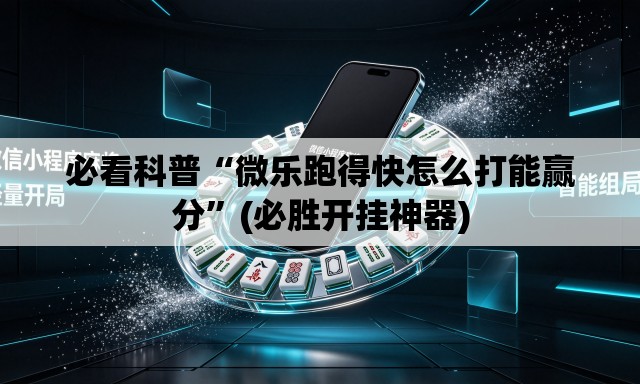 必看科普“微乐跑得快怎么打能赢分”(必胜开挂神器)
