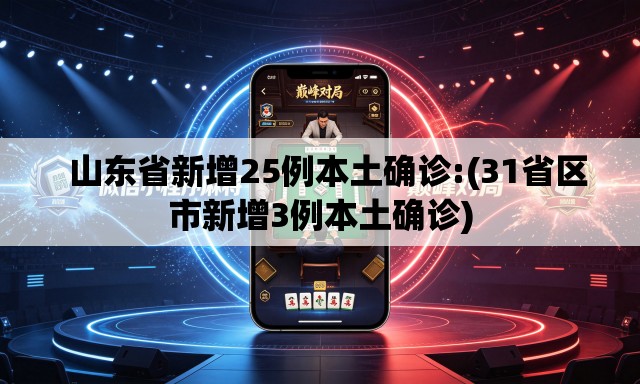 山东省新增25例本土确诊:(31省区市新增3例本土确诊) 山东省新增25例本土确诊:(31省区市新增3例本土确诊)