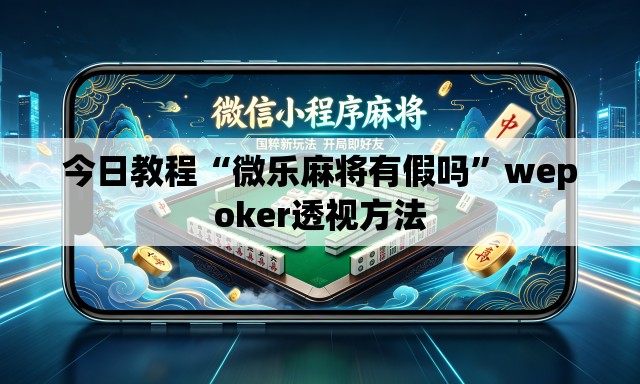 今日教程“微乐麻将有假吗”wepoker透视方法