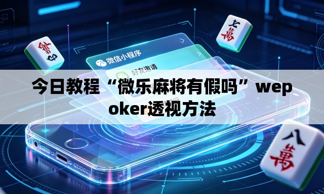 今日教程“微乐麻将有假吗”wepoker透视方法