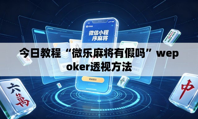 今日教程“微乐麻将有假吗	”wepoker透视方法