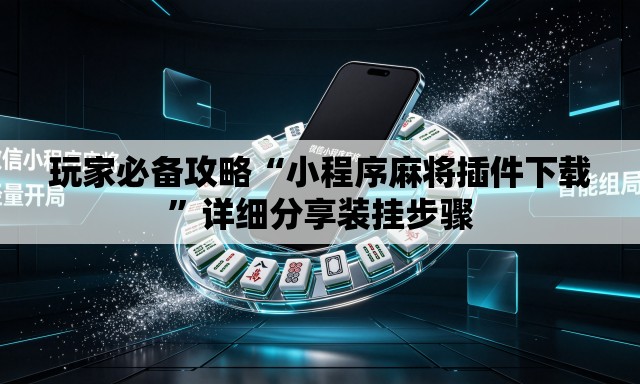 玩家必备攻略“小程序麻将插件下载	”详细分享装挂步骤