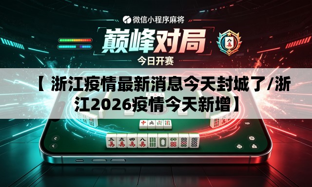 【 浙江疫情最新消息今天封城了/浙江2026疫情今天新增】 【 浙江疫情最新消息今天封城了/浙江2026疫情今天新增】