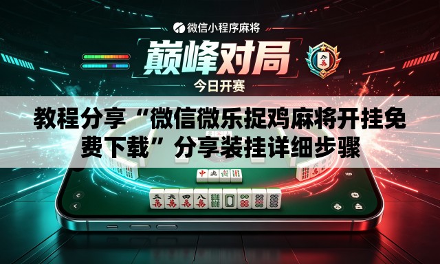 教程分享“微信微乐捉鸡麻将开挂免费下载”分享装挂详细步骤