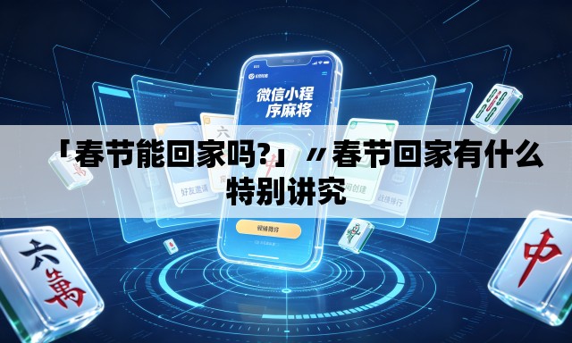 「春节能回家吗?」〃春节回家有什么特别讲究 「春节能回家吗?」〃春节回家有什么特别讲究