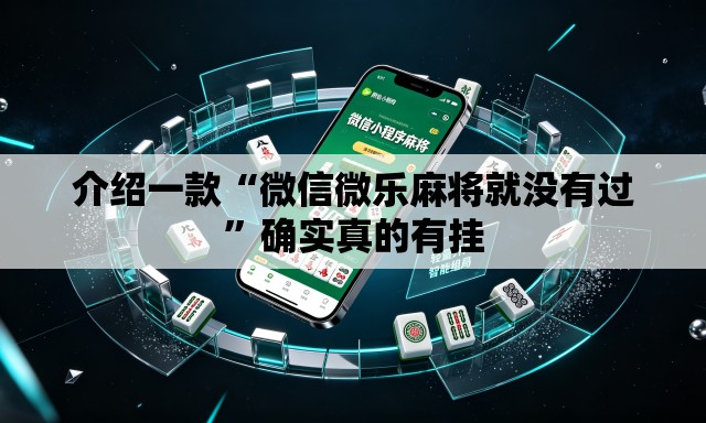 介绍一款“微信微乐麻将就没有过	”确实真的有挂