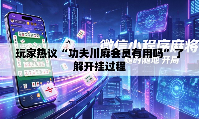 玩家热议“功夫川麻会员有用吗”了解开挂过程