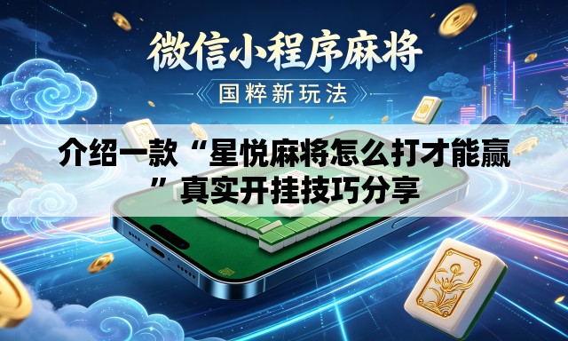 介绍一款“星悦麻将怎么打才能赢”真实开挂技巧分享
