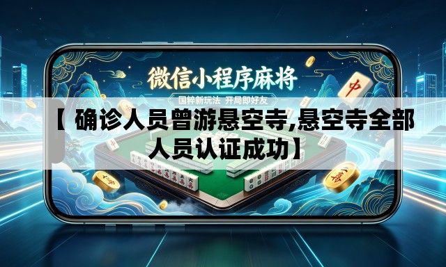【 确诊人员曾游悬空寺,悬空寺全部人员认证成功】