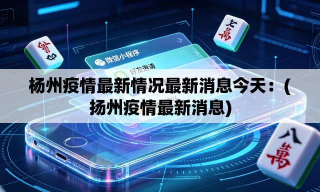 杨州疫情最新情况最新消息今天：(扬州疫情最新消息)