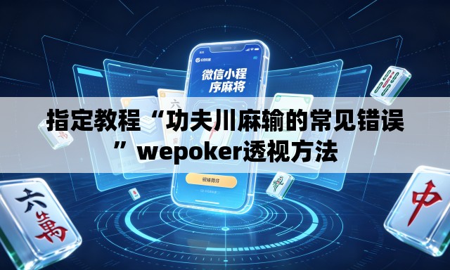 指定教程“功夫川麻输的常见错误”wepoker透视方法