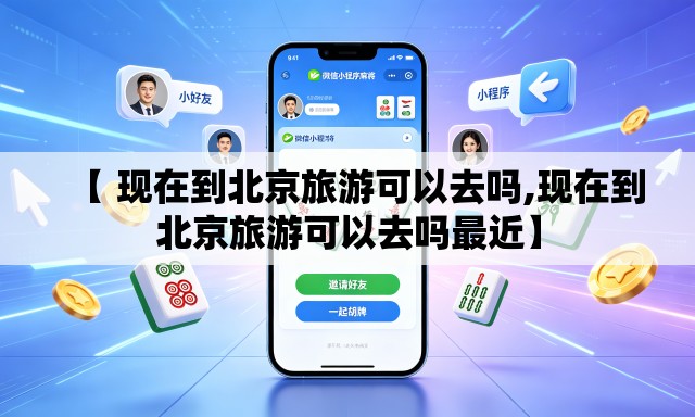 【 现在到北京旅游可以去吗,现在到北京旅游可以去吗最近】 【 现在到北京旅游可以去吗,现在到北京旅游可以去吗最近】