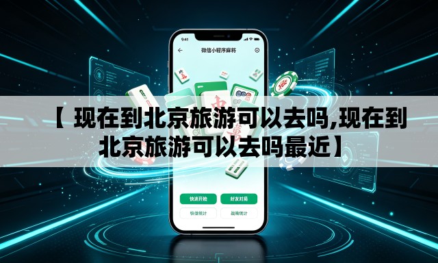 【 现在到北京旅游可以去吗,现在到北京旅游可以去吗最近】 【 现在到北京旅游可以去吗,现在到北京旅游可以去吗最近】