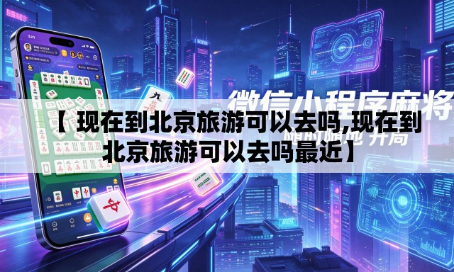 【 现在到北京旅游可以去吗,现在到北京旅游可以去吗最近】 【 现在到北京旅游可以去吗,现在到北京旅游可以去吗最近】