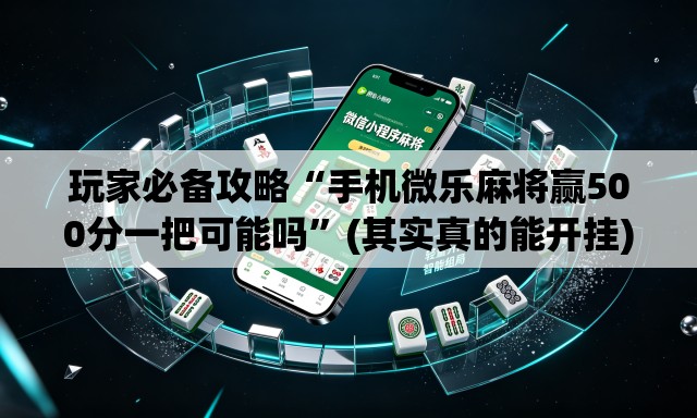 玩家必备攻略“手机微乐麻将赢500分一把可能吗	”(其实真的能开挂)