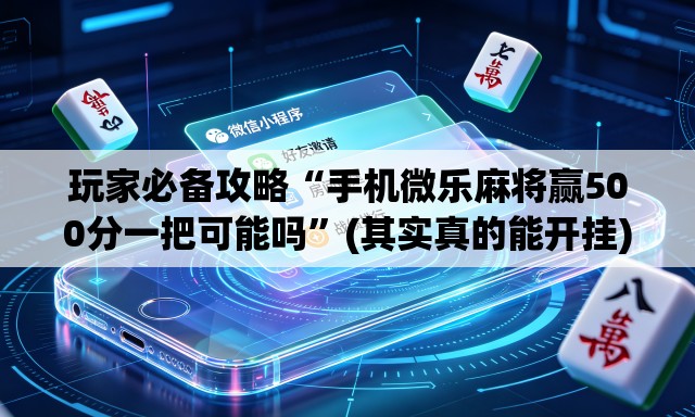 玩家必备攻略“手机微乐麻将赢500分一把可能吗”(其实真的能开挂)