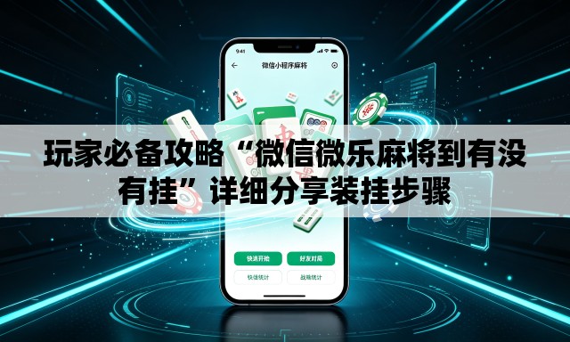 玩家必备攻略“微信微乐麻将到有没有挂	”详细分享装挂步骤