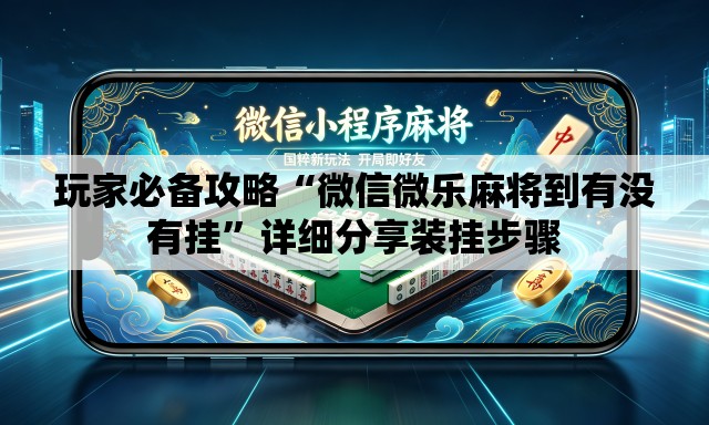 玩家必备攻略“微信微乐麻将到有没有挂”详细分享装挂步骤