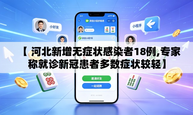 【 河北新增无症状感染者18例,专家称就诊新冠患者多数症状较轻】 【 河北新增无症状感染者18例,专家称就诊新冠患者多数症状较轻】
