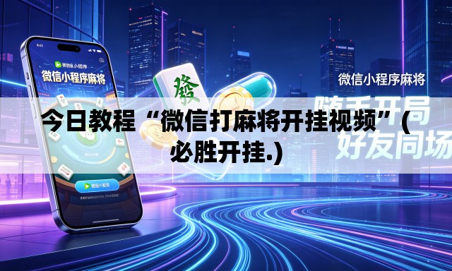 今日教程“微信打麻将开挂视频	”(必胜开挂.)