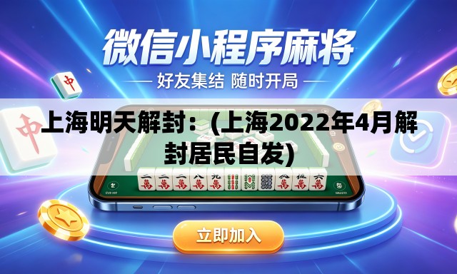上海明天解封:(上海2022年4月解封居民自发) 上海明天解封:(上海2022年4月解封居民自发)