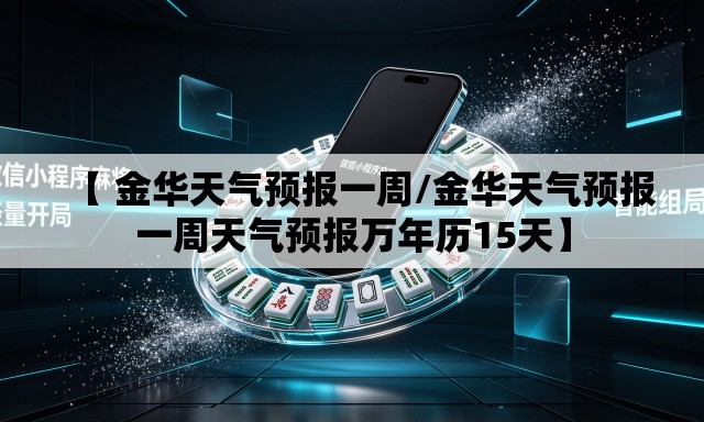 【 金华天气预报一周/金华天气预报一周天气预报万年历15天】