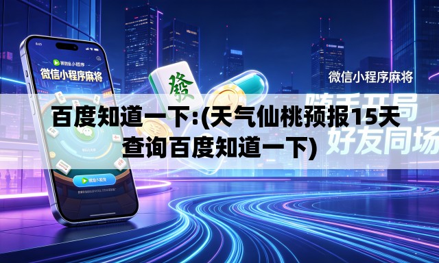 百度知道一下:(天气仙桃预报15天查询百度知道一下) 百度知道一下:(天气仙桃预报15天查询百度知道一下)