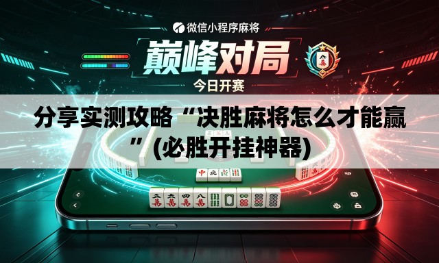 分享实测攻略“决胜麻将怎么才能赢	”(必胜开挂神器)