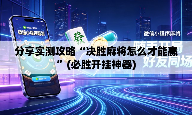 分享实测攻略“决胜麻将怎么才能赢	”(必胜开挂神器)