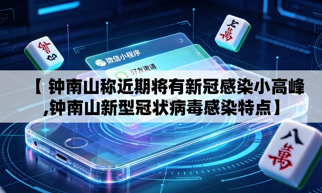 【 钟南山称近期将有新冠感染小高峰,钟南山新型冠状病毒感染特点】