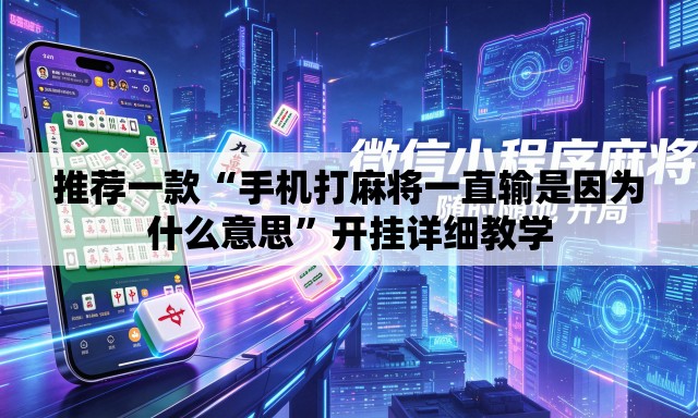推荐一款“手机打麻将一直输是因为什么意思”开挂详细教学
