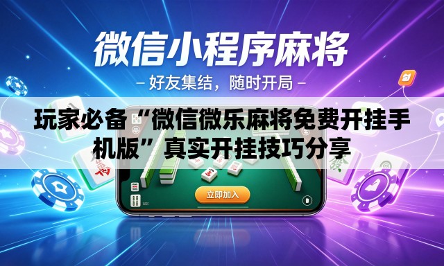 玩家必备“微信微乐麻将免费开挂手机版”真实开挂技巧分享