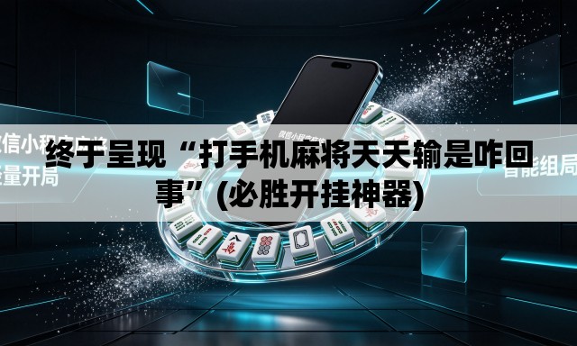 终于呈现“打手机麻将天天输是咋回事”(必胜开挂神器)