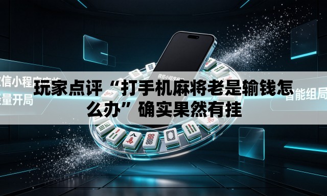 玩家点评“打手机麻将老是输钱怎么办	”确实果然有挂