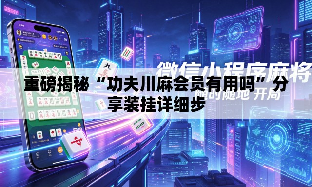重磅揭秘“功夫川麻会员有用吗”分享装挂详细步