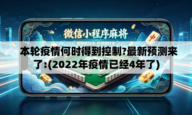 本轮疫情何时得到控制?最新预测来了:(2022年疫情已经4年了) 本轮疫情何时得到控制?最新预测来了:(2022年疫情已经4年了)
