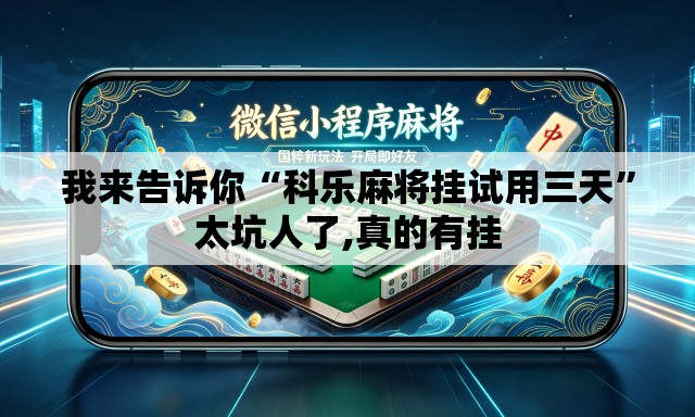 我来告诉你“科乐麻将挂试用三天”太坑人了,真的有挂