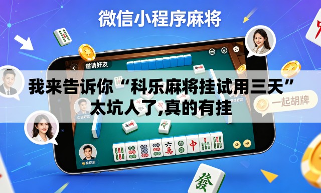 我来告诉你“科乐麻将挂试用三天”太坑人了,真的有挂