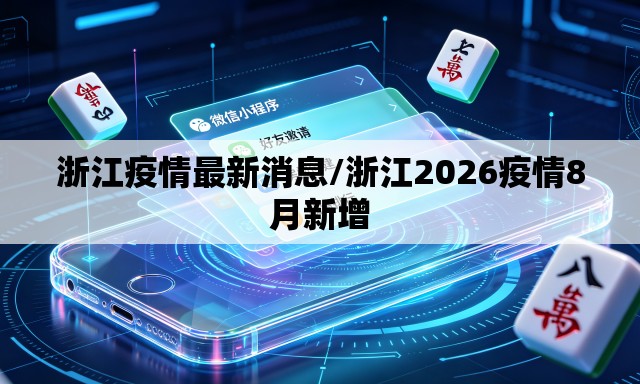 浙江疫情最新消息/浙江2026疫情8月新增 浙江疫情最新消息/浙江2026疫情8月新增