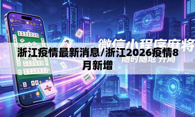 浙江疫情最新消息/浙江2026疫情8月新增 浙江疫情最新消息/浙江2026疫情8月新增