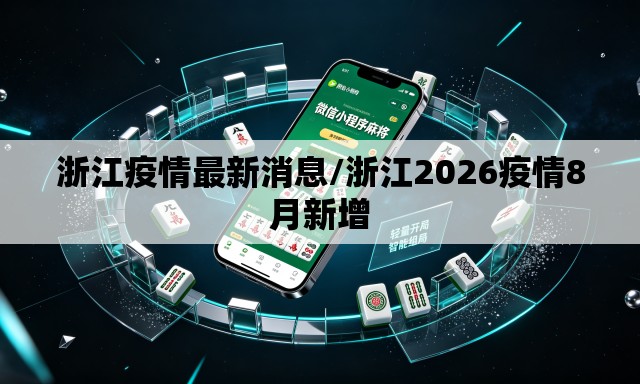 浙江疫情最新消息/浙江2026疫情8月新增 浙江疫情最新消息/浙江2026疫情8月新增