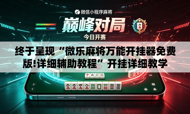 终于呈现“微乐麻将万能开挂器免费版!详细辅助教程”开挂详细教学