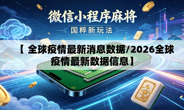 【 全球疫情最新消息数据/2026全球疫情最新数据信息】 【 全球疫情最新消息数据/2026全球疫情最新数据信息】
