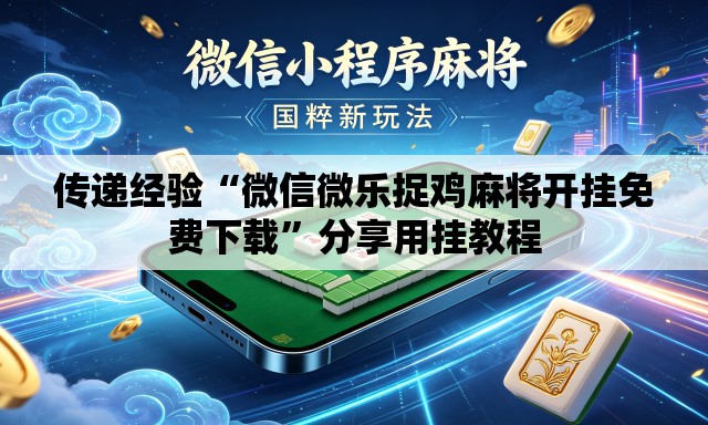 传递经验“微信微乐捉鸡麻将开挂免费下载”分享用挂教程
