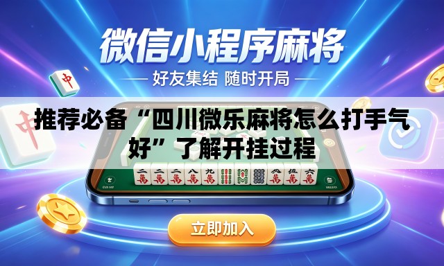 推荐必备“四川微乐麻将怎么打手气好	”了解开挂过程