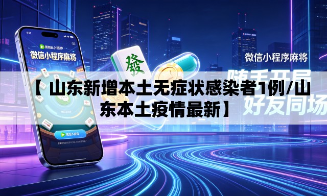 【 山东新增本土无症状感染者1例/山东本土疫情最新】 【 山东新增本土无症状感染者1例/山东本土疫情最新】