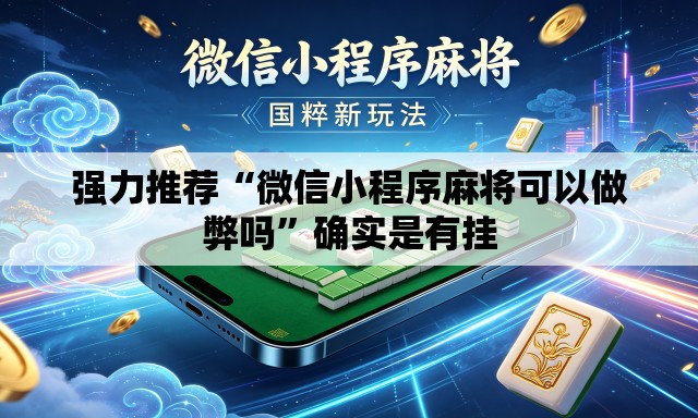 强力推荐“微信小程序麻将可以做弊吗”确实是有挂