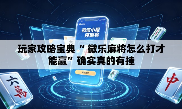 玩家攻略宝典“ 微乐麻将怎么打才能赢	”确实真的有挂