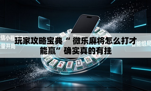 玩家攻略宝典“ 微乐麻将怎么打才能赢	”确实真的有挂